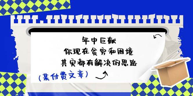 某付费文：年中巨献-你现在贫穷和困境，其实都有解决的思路 (进来抄作业)-宏欣副业精选