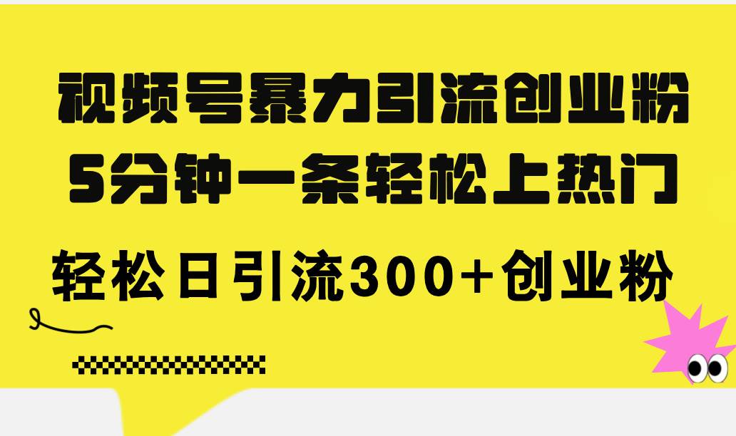 视频号暴力引流创业粉，5分钟一条轻松上热门，轻松日引流300+创业粉-宏欣副业精选