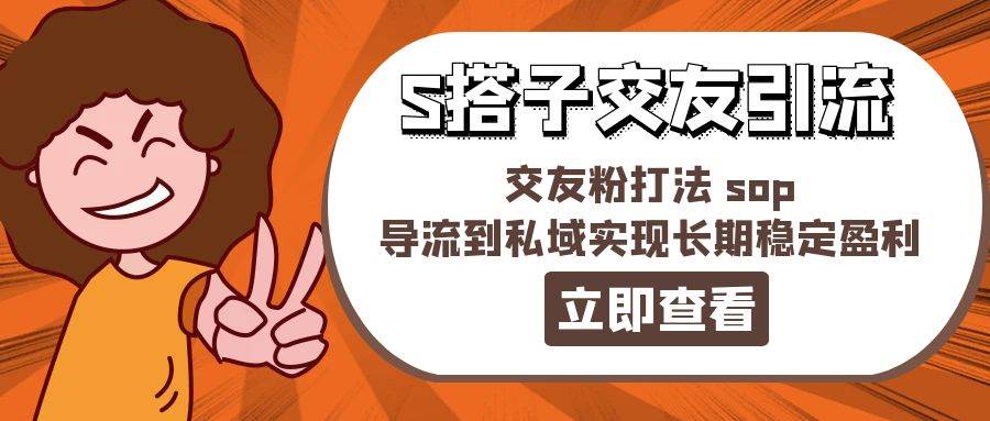 某收费888-S搭子交友引流，交友粉打法 sop，导流到私域实现长期稳定盈利-宏欣副业精选