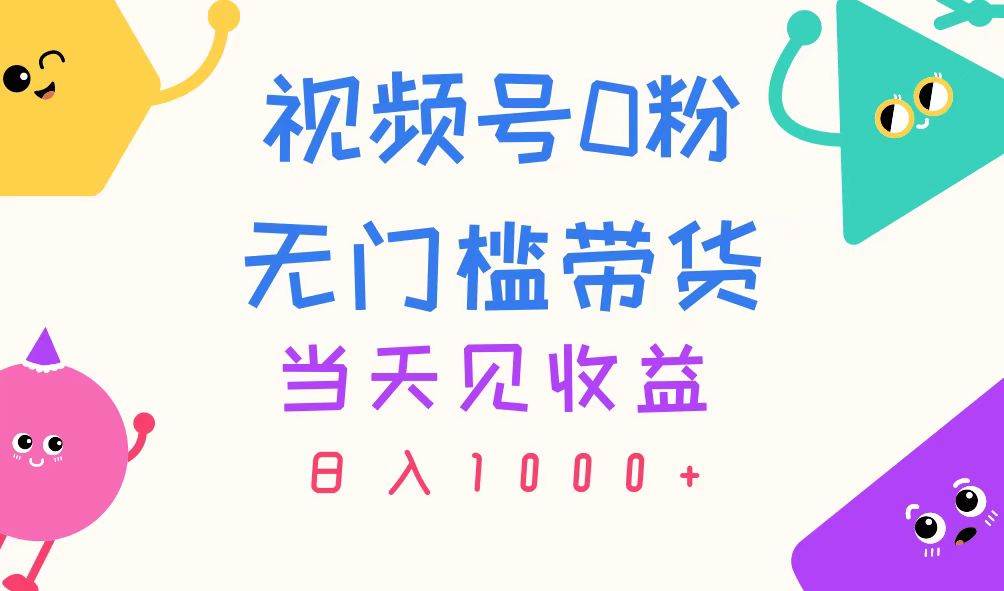 视频号0粉无门槛带货，当天见收益，日入1000+-宏欣副业精选