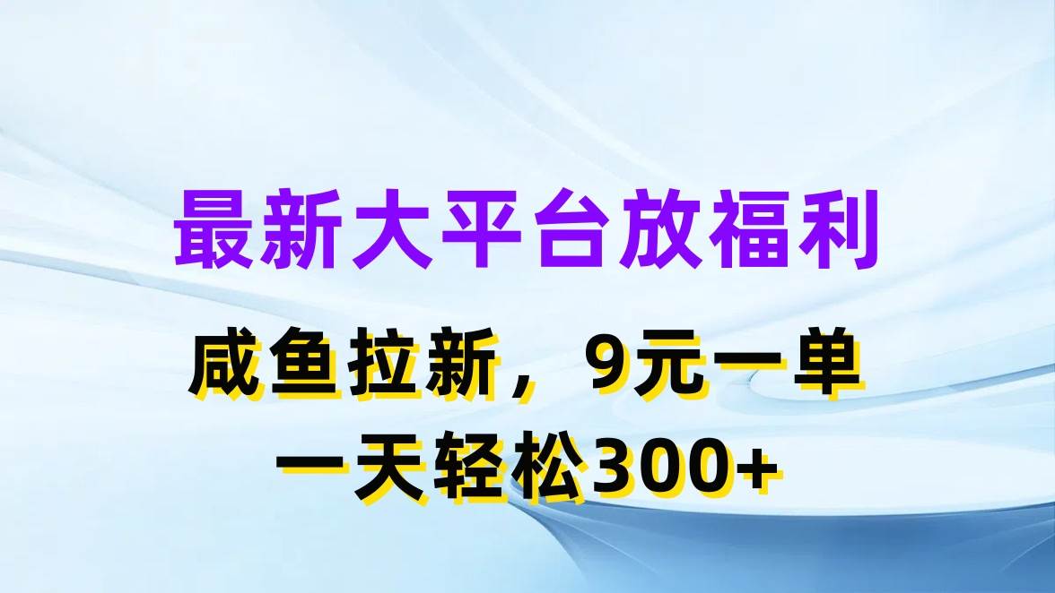 最新蓝海项目，闲鱼平台放福利，拉新一单9元，轻轻松松日入300+-宏欣副业精选