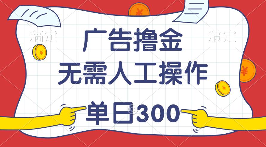 最新教程！广告撸金，无需人工操作，单日收入300+-宏欣副业精选