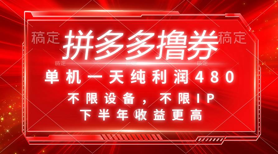 拼多多撸券，单机一天纯利润480，下半年收益更高，不限设备，不限IP-宏欣副业精选