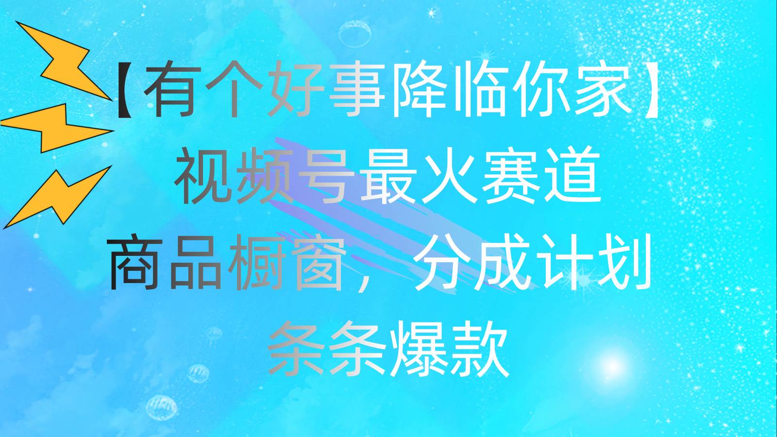 有个好事 降临你家：视频号最火赛道，商品橱窗，分成计划 条条爆款，每…-宏欣副业精选