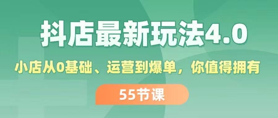 抖店最新玩法4.0，小店从0基础、运营到爆单，你值得拥有（55节）-宏欣副业精选