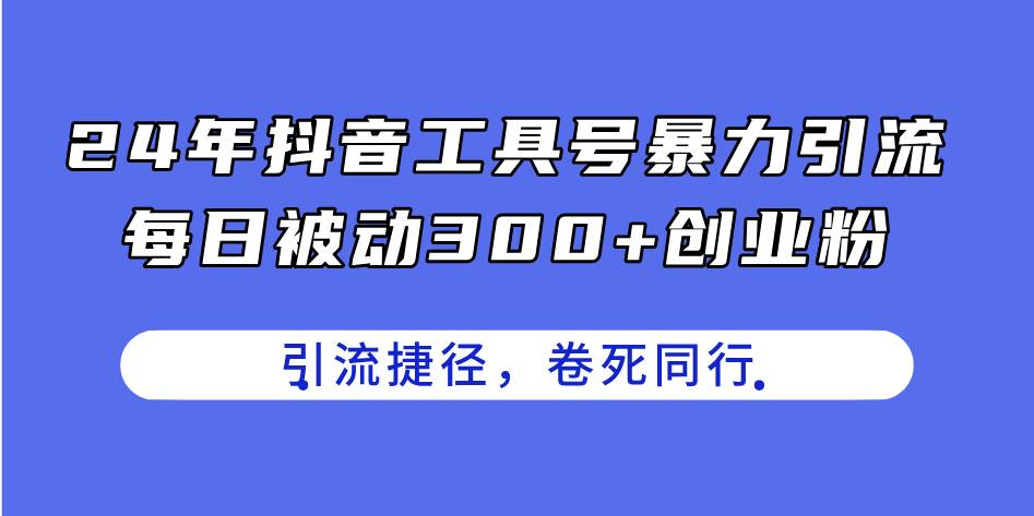 24年抖音工具号暴力引流，每日被动300+创业粉，创业粉捷径，卷死同行-宏欣副业精选