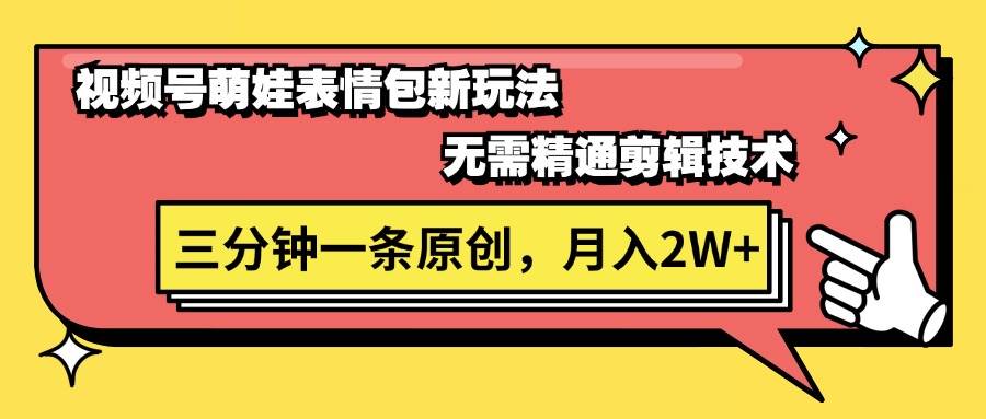 视频号萌娃表情包新玩法，无需精通剪辑，三分钟一条原创视频，月入2W+-宏欣副业精选