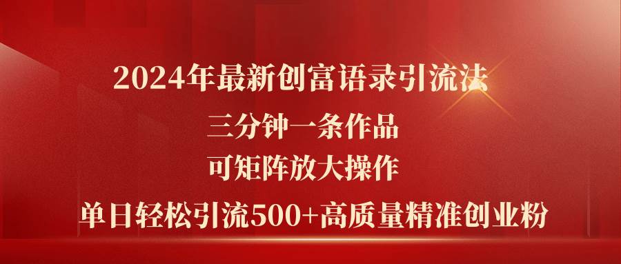 2024年最新创富语录引流法，三分钟一条作品可矩阵放大操作，日引流500…-宏欣副业精选