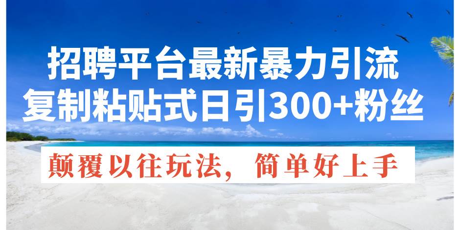 招聘平台最新暴力引流，复制粘贴式日引300+粉丝，颠覆以往垃圾玩法，简…-宏欣副业精选