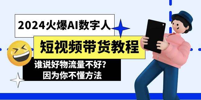 2024火爆AI数字人短视频带货教程，谁说好物流量不好？因为你不懂方法-宏欣副业精选