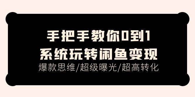 手把手教你0到1系统玩转闲鱼变现，爆款思维/超级曝光/超高转化（15节课）-宏欣副业精选