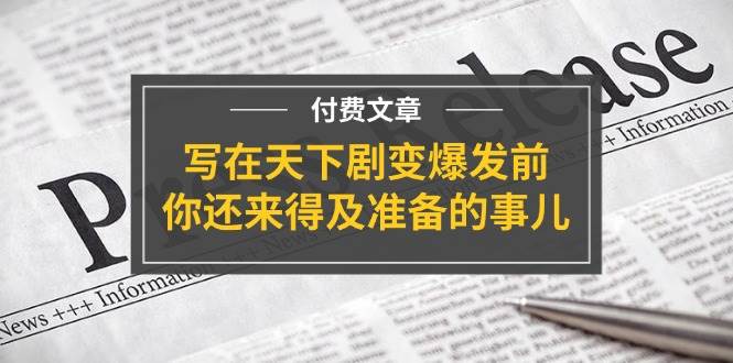 某付费文章《写在天下剧变爆发前，你还来得及准备的事儿》-宏欣副业精选