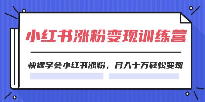 2024小红书涨粉变现训练营，快速学会小红书涨粉，月入十万轻松变现(40节)-宏欣副业精选