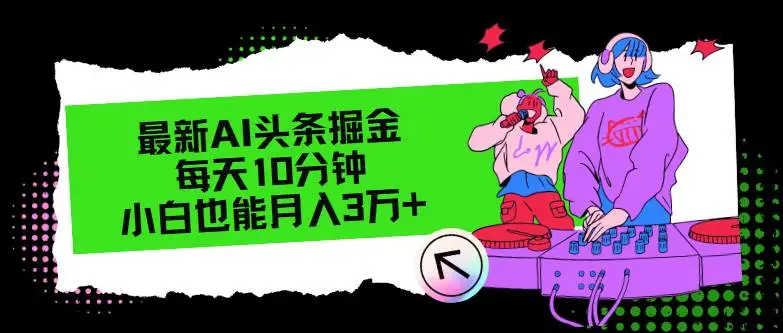 最新AI头条掘金，每天只需10分钟，小白也能月入3万+-宏欣副业精选