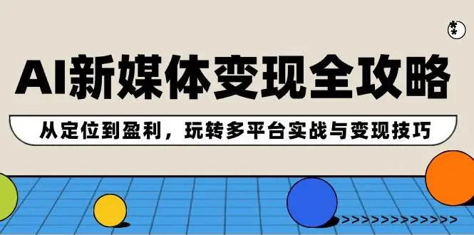 AI新媒体变现全攻略：从定位到盈利，玩转多平台实战与变现技巧-宏欣副业精选