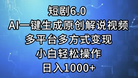 一键生成原创解说视频I，短剧6.0 AI，小白轻松操作，日入1000+，多平台多方式变现-宏欣副业精选