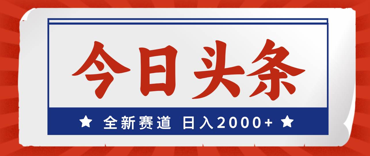 今日头条，全新赛道，小白易上手，日入2000+-宏欣副业精选