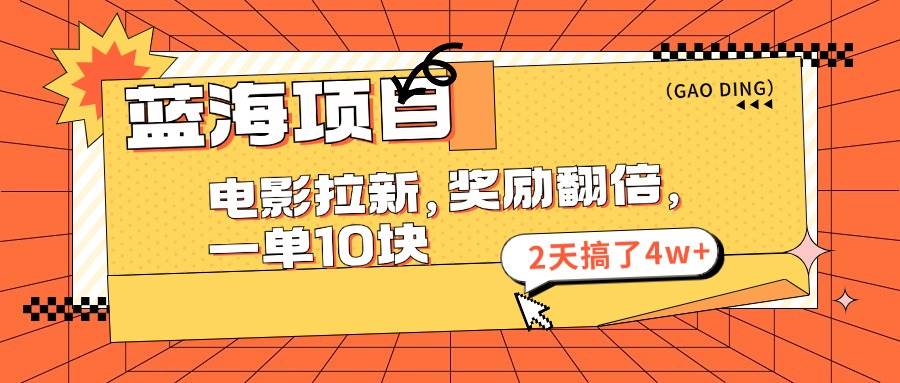 蓝海项目，电影拉新，奖励翻倍，一单10元，2天搞了4w+-宏欣副业精选