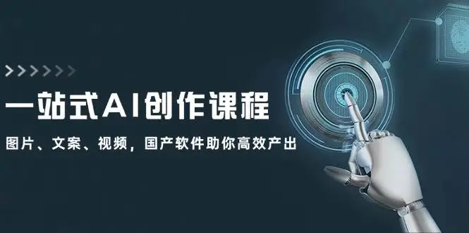 一站式AI创作课程：图片、文案、视频，国产软件助你高效产出-宏欣副业精选