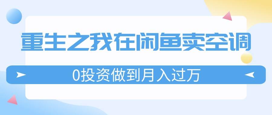 重生之我在闲鱼卖空调，0投资做到月入过万，迎娶白富美，走上人生巅峰-宏欣副业精选