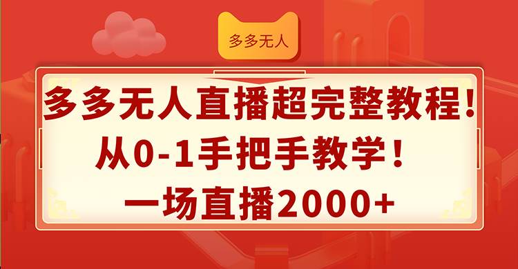 多多无人直播超完整教程!从0-1手把手教学！一场直播2000+-宏欣副业精选