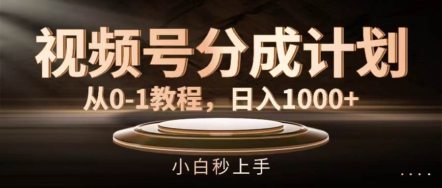 视频号分成计划，从0-1教程，日入1000+-宏欣副业精选