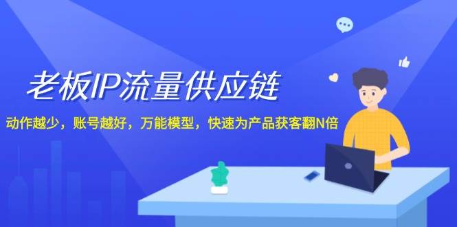 老板 IP流量 供应链，动作越少，账号越好，万能模型，快速为产品获客翻N倍-宏欣副业精选