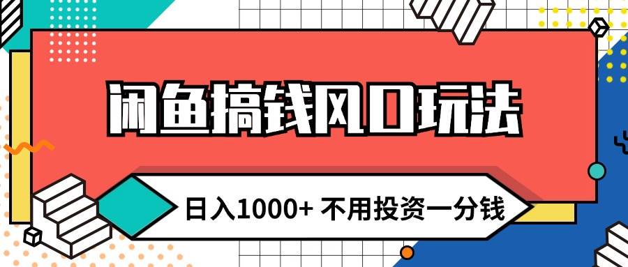 闲鱼搞钱风口玩法 日入1000+ 不用投资一分钱 新手小白轻松上手-宏欣副业精选