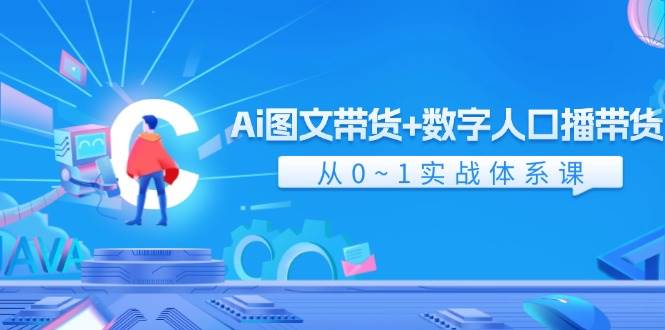 Ai 图文带货+数字人口播带货，从0~1实战体系课（43节）-宏欣副业精选