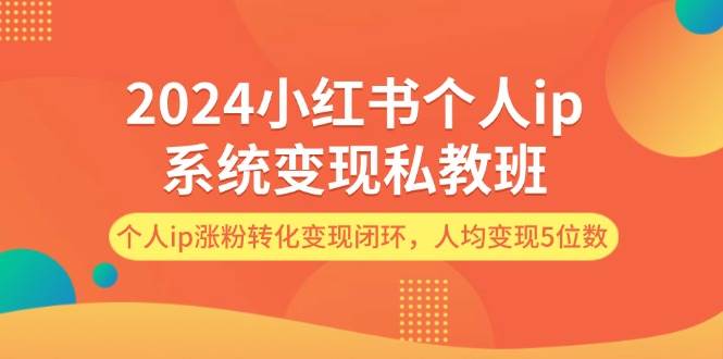 2024小红书个人ip系统变现私教班，个人ip涨粉转化变现闭环，人均变现5位数-宏欣副业精选