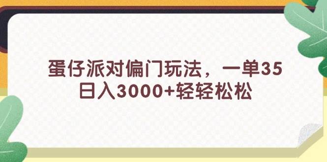 蛋仔派对偏门玩法，一单35，日入3000+轻轻松松-宏欣副业精选