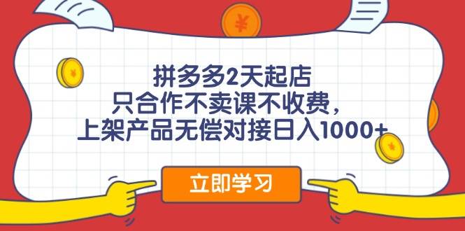 拼多多2天起店，只合作不卖课不收费，上架产品无偿对接日入1000+-宏欣副业精选