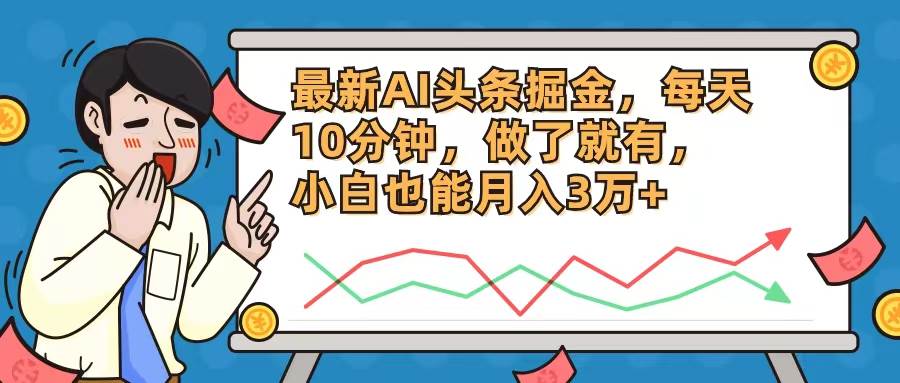 最新AI头条掘金，每天10分钟，做了就有，小白也能月入3万+-宏欣副业精选