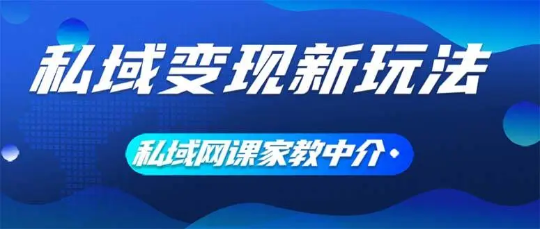 私域变现新玩法，网课家教中介，只做渠道和流量，让大学生给你打工、0…-宏欣副业精选