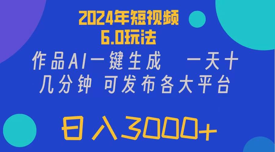 2024年短视频6.0玩法，作品AI一键生成，可各大短视频同发布。轻松日入3…-宏欣副业精选