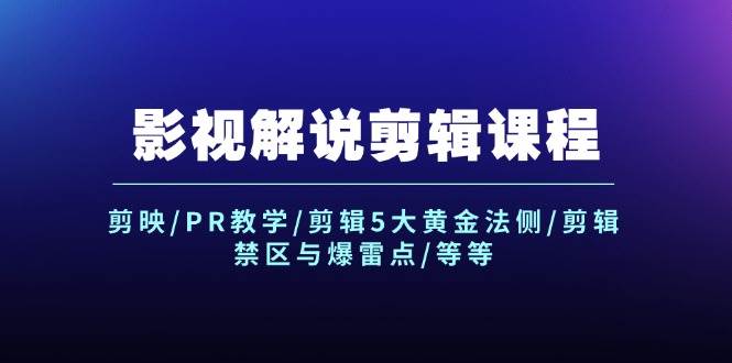 影视解说剪辑课程：剪映/PR教学/剪辑5大黄金法侧/剪辑禁区与爆雷点/等等-宏欣副业精选