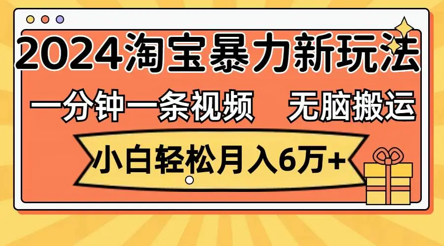 一分钟一条视频，无脑搬运，小白轻松月入6万+2024淘宝暴力新玩法，可批量-宏欣副业精选