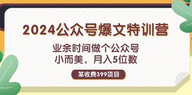 某收费399元-2024公众号爆文特训营：业余时间做个公众号 小而美 月入5位数-宏欣副业精选