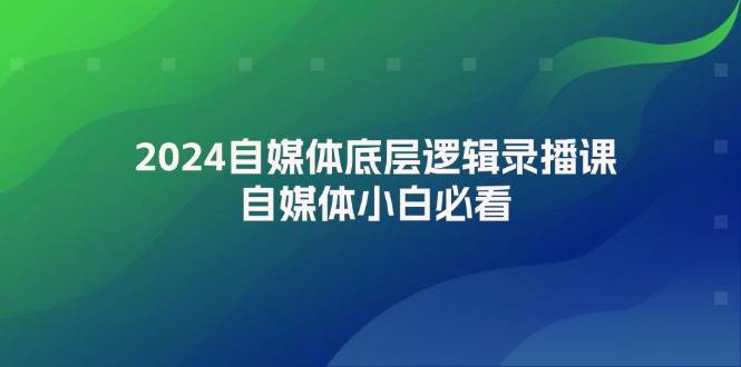 2024自媒体底层逻辑录播课，自媒体小白必看-宏欣副业精选