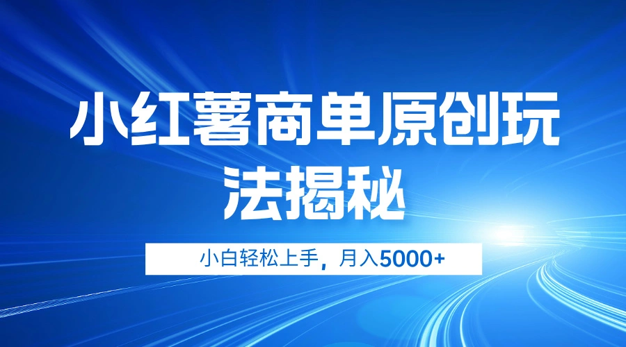 小红薯商单玩法揭秘，小白轻松上手，月入5000+-宏欣副业精选