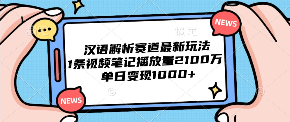 汉语解析赛道最新玩法，1条视频笔记播放量2100万，单日变现1000+-宏欣副业精选