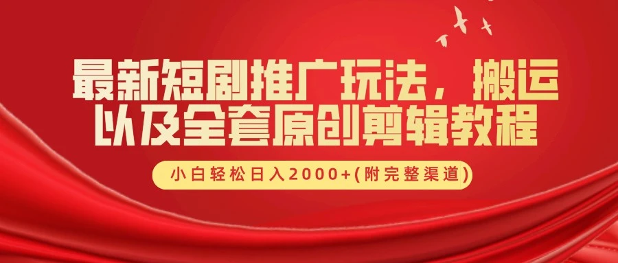 最新短剧推广玩法，搬运及全套原创剪辑教程(附完整渠道)，小白轻松日入2000+-宏欣副业精选