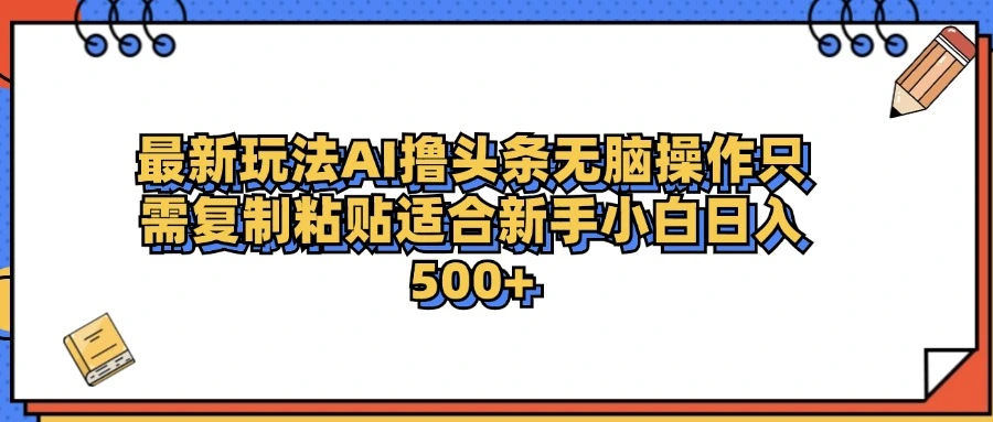 最新AI头条撸收益，日入500＋ 只需无脑粘贴复制-宏欣副业精选