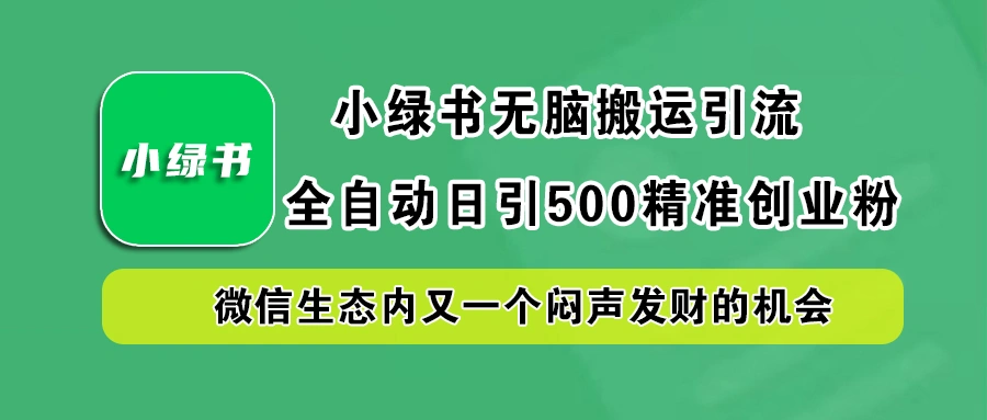 小绿书小白无脑搬运引流，全自动日引500精准创业粉，微信生态内又一个闷声发财的机会-宏欣副业精选