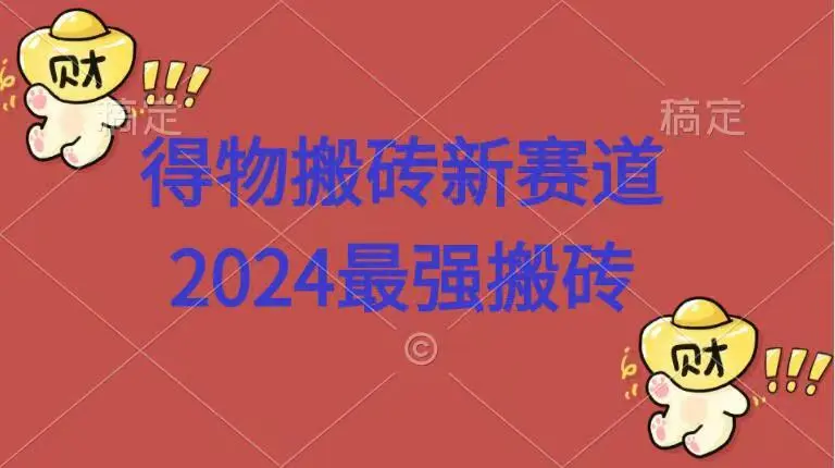 得物搬砖新赛道.2024最强搬砖-宏欣副业精选