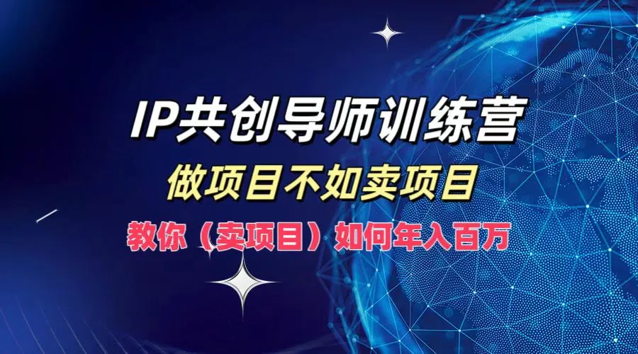 IP共创导师训练营，如何实现年入百万，做项目不如卖项目，教你（卖项目）-宏欣副业精选