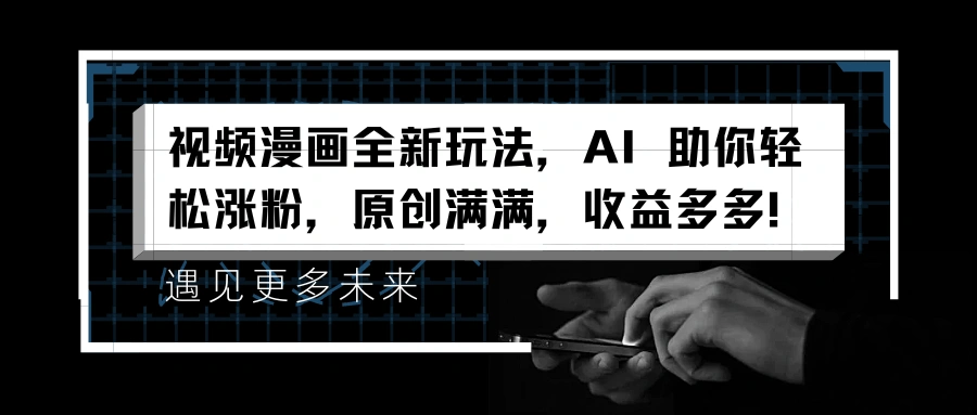 视频漫画全新玩法，AI 助你轻松涨粉，原创满满，收益多多！-宏欣副业精选