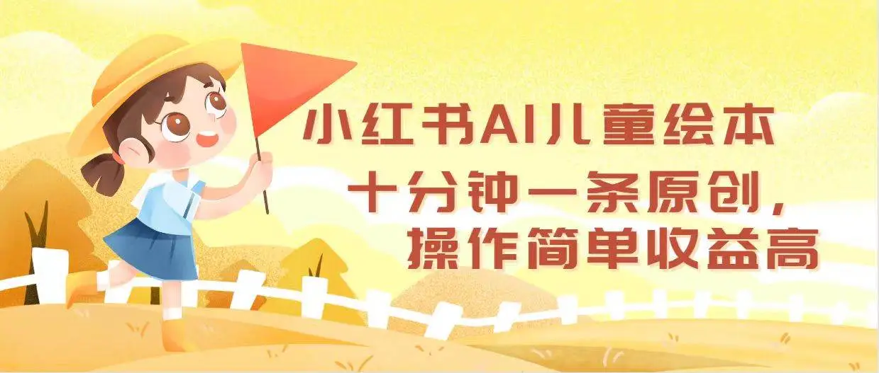 小红书AI儿童绘本，十分钟一条原创，操作简单收益高-宏欣副业精选