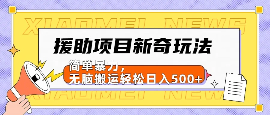 【日入500很简单】援助项目新奇玩法，简单暴力，无脑搬运轻松日入500+-宏欣副业精选