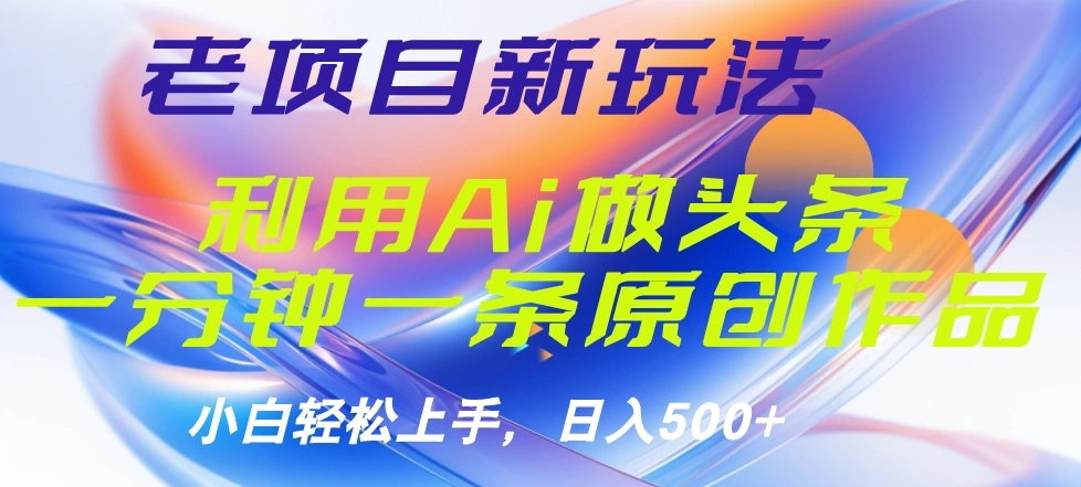 老项目新玩法，利用AI做头条掘金，1分钟一篇原创文章-宏欣副业精选